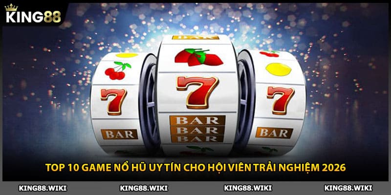 Top 10 Game Nổ Hũ Uy Tín Cho Hội Viên Trải Nghiệm 2026